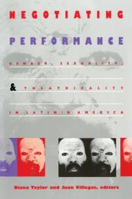 Title: Negotiating Performance: Gender, Sexuality, and Theatricality in Latin/o America / Edition 1, Author: Diana Taylor