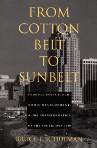 Title: From Cotton Belt to Sunbelt: Federal Policy, Economic Development, and the Transformation of the South 1938-1980 / Edition 1, Author: Bruce J Schulman
