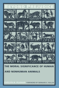 Title: Beyond Prejudice: The Moral Significance of Human and Nonhuman Animals, Author: Evelyn B. Pluhar