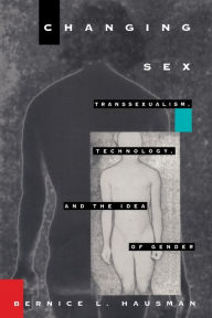 Title: Changing Sex: Transsexualism, Technology, and the Idea of Gender / Edition 1, Author: Bernice L. Hausman