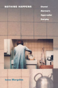 Title: Nothing Happens: Chantal Akerman's Hyperrealist Everyday, Author: Ivone Margulies