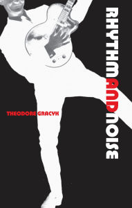 Title: Rhythm and Noise: An Aesthetics of Rock, Author: Theodore Gracyk