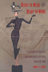 Title: Ready-to-Wear and Ready-to-Work: A Century of Industry and Immigrants in Paris and New York / Edition 1, Author: Nancy L. Green
