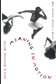 Title: Meaning in Motion: New Cultural Studies of Dance / Edition 1, Author: Jane C Desmond