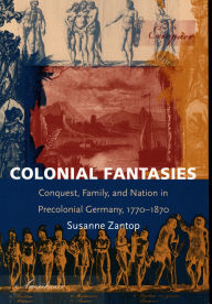 Title: Colonial Fantasies: Conquest, Family, and Nation in Precolonial Germany, 1770-1870, Author: Susanne Zantop