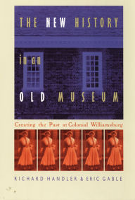 Title: The New History in an Old Museum: Creating the Past at Colonial Williamsburg / Edition 1, Author: Richard Handler