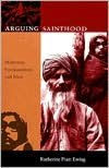 Title: Arguing Sainthood: Modernity, Psychoanalysis, and Islam / Edition 1, Author: Katherine Pratt Ewing