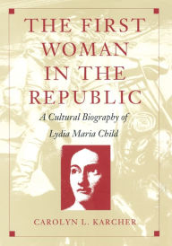 Title: The First Woman in the Republic: A Cultural Biography of Lydia Maria Child, Author: Carolyn L Karcher