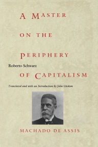 Title: A Master on the Periphery of Capitalism: Machado de Assis, Author: Roberto Schwarz