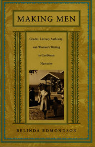 Title: Making Men: Gender, Literary Authority, and Women's Writing in Caribbean Narrative, Author: Belinda Edmondson