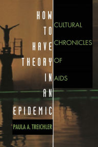Title: How to Have Theory in an Epidemic: Cultural Chronicles of AIDS / Edition 1, Author: Paula A. Treichler