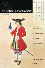 Title: Tokens of Exchange: The Problem of Translation in Global Circulations, Author: Lydia H. Liu