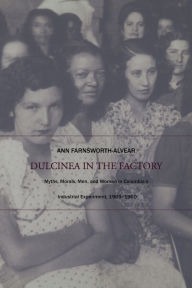 Title: Dulcinea in the Factory: Myths, Morals, Men, and Women in Colombia's Industrial Experiment, 1905-1960, Author: Ann Farnsworth-Alvear