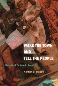 Title: Wake the Town and Tell the People: Dancehall Culture in Jamaica, Author: Norman C Stolzoff