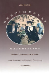 Title: Sentimental Materialism: Gender, Commodity Culture, and Nineteenth-Century American Literature, Author: Lori Merish