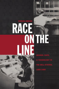 Title: Race on the Line: Gender, Labor, and Technology in the Bell System, 1880-1980 / Edition 1, Author: Venus Green
