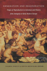 Title: Generation and Degeneration: Tropes of Reproduction in Literature and History from Antiquity through Early Modern Europe, Author: Valeria Finucci