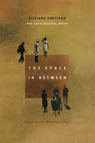 Title: The Space In-Between: Essays on Latin American Culture / Edition 1, Author: Silviano Santiago