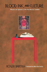 Title: Blood, Ink, and Culture: Miseries and Splendors of the Post-Mexican Condition, Author: Roger Bartra