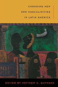 Title: Changing Men and Masculinities in Latin America / Edition 1, Author: Matthew C. Gutmann