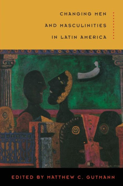 Changing Men and Masculinities in Latin America / Edition 1