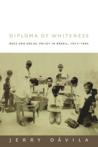 Title: Diploma of Whiteness: Race and Social Policy in Brazil, 1917-1945 / Edition 1, Author: Jerry Dávila