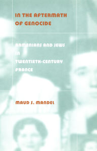 Title: In the Aftermath of Genocide: Armenians and Jews in Twentieth-Century France, Author: Maud S Mandel