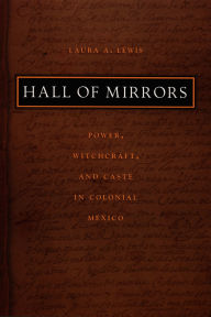 Hall of Mirrors: Power, Witchcraft, and Caste in Colonial Mexico / Edition 1
