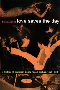 Title: Love Saves the Day: A History of American Dance Music Culture, 1970-1979, Author: Tim Lawrence