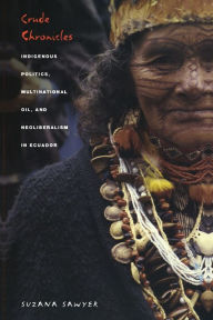 Title: Crude Chronicles: Indigenous Politics, Multinational Oil, and Neoliberalism in Ecuador / Edition 1, Author: Suzana Sawyer