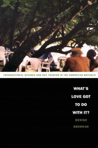 Title: What's Love Got to Do with It?: Transnational Desires and Sex Tourism in the Dominican Republic / Edition 1, Author: Denise Brennan