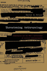 Title: Threatening Anthropology: McCarthyism and the Fbi's Surveillance of Activist Anthropologists / Edition 1, Author: David H Price