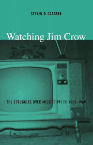Title: Watching Jim Crow: The Struggles over Mississippi TV, 1955-1969 / Edition 1, Author: Steven D Classen