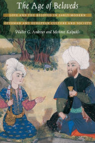 Title: The Age of Beloveds: Love and the Beloved in Early-Modern Ottoman and European Culture and Society, Author: Walter G. Andrews