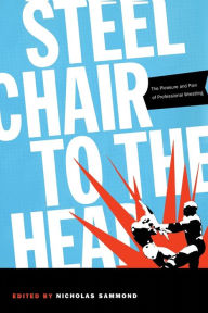 Title: Steel Chair to the Head: The Pleasure and Pain of Professional Wrestling / Edition 1, Author: Nicholas Sammond