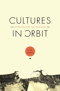 Title: Cultures in Orbit: Satellites and the Televisual / Edition 1, Author: Lisa Parks
