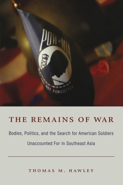 The Remains of War: Bodies, Politics, and the Search for American Soldiers Unaccounted For in Southeast Asia