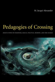 Title: Pedagogies of Crossing: Meditations on Feminism, Sexual Politics, Memory, and the Sacred / Edition 1, Author: M. Jacqui Alexander