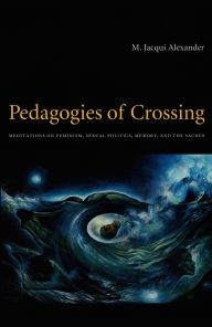 Title: Pedagogies of Crossing: Meditations on Feminism, Sexual Politics, Memory, and the Sacred, Author: M. Jacqui Alexander