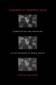 Title: Cinematic Prophylaxis: Globalization and Contagion in the Discourse of World Health, Author: Kirsten Ostherr