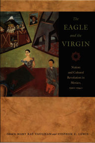 Title: The Eagle and the Virgin: Nation and Cultural Revolution in Mexico, 1920-1940 / Edition 1, Author: Mary Kay Vaughan