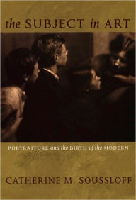 Title: The Subject in Art: Portraiture and the Birth of the Modern, Author: Catherine M. Soussloff