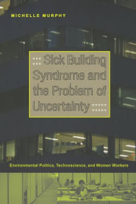 Title: Sick Building Syndrome and the Problem of Uncertainty: Environmental Politics, Technoscience, and Women Workers / Edition 1, Author: Michelle Murphy