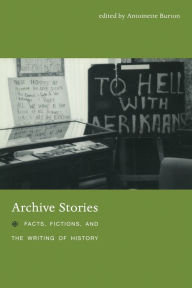 Title: Archive Stories: Facts, Fictions, and the Writing of History / Edition 1, Author: Antoinette Burton