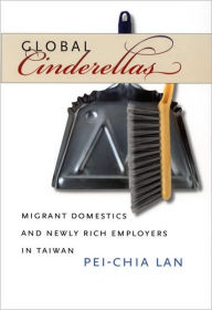 Title: Global Cinderellas: Migrant Domestics and Newly Rich Employers in Taiwan / Edition 1, Author: Pei-Chia Lan