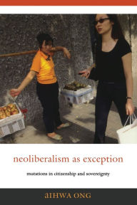 Title: Neoliberalism as Exception: Mutations in Citizenship and Sovereignty / Edition 1, Author: Aihwa Ong