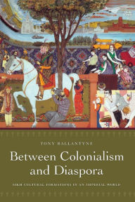 Title: Between Colonialism and Diaspora: Sikh Cultural Formations in an Imperial World, Author: Tony Ballantyne