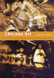 Title: Chicana Art: The Politics of Spiritual and Aesthetic Altarities / Edition 1, Author: Laura E. Perez