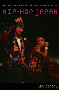 Title: Hip-Hop Japan: Rap and the Paths of Cultural Globalization / Edition 1, Author: Ian Condry