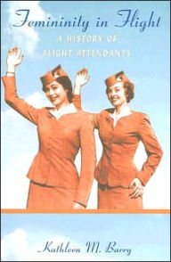 Femininity in Flight: A History of Flight Attendants / Edition 1